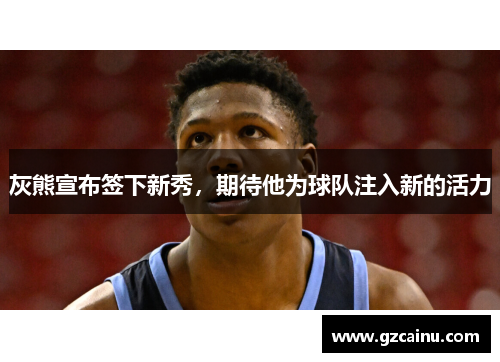 灰熊宣布签下新秀，期待他为球队注入新的活力