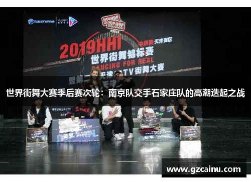 世界街舞大赛季后赛次轮：南京队交手石家庄队的高潮迭起之战