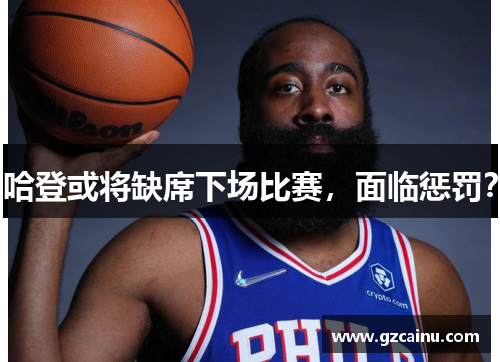 哈登或将缺席下场比赛，面临惩罚？