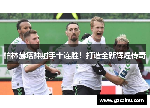 柏林赫塔神射手十连胜！打造全新辉煌传奇