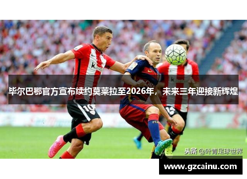 毕尔巴鄂官方宣布续约莫莱拉至2026年，未来三年迎接新辉煌