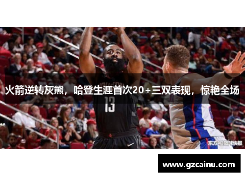 火箭逆转灰熊，哈登生涯首次20+三双表现，惊艳全场