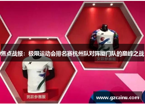 焦点战报：极限运动会排名赛杭州队对阵厦门队的巅峰之战