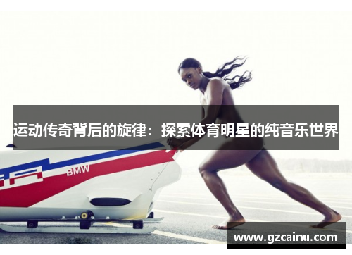 运动传奇背后的旋律：探索体育明星的纯音乐世界