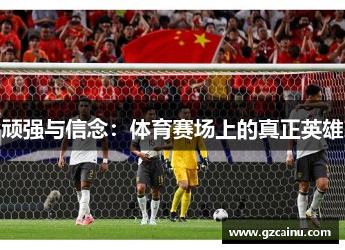 顽强与信念：体育赛场上的真正英雄