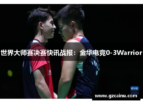 世界大师赛决赛快讯战报：金华电竞0-3Warrior