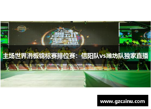 主场世界滑板锦标赛排位赛：信阳队vs潍坊队独家直播