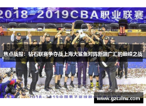 焦点战报：钻石联赛争夺战上海大鲨鱼对阵新疆广汇的巅峰之战