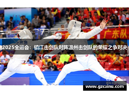 2025全运会：镇江击剑队对阵温州击剑队的荣耀之争对决