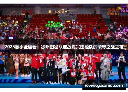 2025赛季全运会：徐州田径队迎战嘉兴田径队的荣辱之战之夜